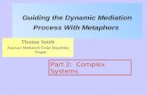 Guiding the Dynamic Mediation Process With Metaphors Thomas Smith Asociace Mediatorů České Republiky Prague Part 2: Complex Systems.