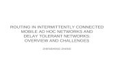 ROUTING IN INTERMITTENTLY CONNECTED MOBILE AD HOC NETWORKS AND DELAY TOLERANT NETWORKS: OVERVIEW AND CHALLENGES ZHENSHENG ZHANG.