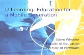 U-Learning: Education for a Mobile Generation Steve Wheeler Faculty of Education University of Plymouth.