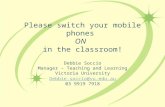 Please switch your mobile phones ON in the classroom! Debbie Soccio Manager – Teaching and Learning Victoria University Debbie.soccio@vu.edu.au 03 9919.