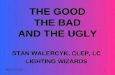 1 THE GOOD THE BAD AND THE UGLY STAN WALERCYK, CLEP, LC LIGHTING WIZARDS 8/25/10 version STAN WALERCYK, CLEP, LC LIGHTING WIZARDS 8/25/10 version.