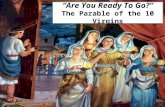 1 Are You Ready To Go? The Parable of the 10 Virgins.