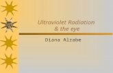Ultraviolet Radiation & the eye Diana Alrabe. SUN SAFETY Protecting Yourself from UV Radiation.