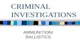 CRIMINAL INVESTIGATIONS AMMUNITION/ BALLISTICS. AMMUNITION Cartridge Structure –Cartridge Case –Primer –Head –Propellant –Bullet –Blanks- No Bullet.