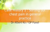 Case History 1 : Sorting out chest pain in general practice Dr Albert Ko / GP Panel.