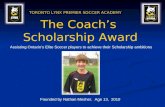 The Coachs Scholarship Award TORONTO LYNX PREMIER SOCCER ACADEMY Founded by Nathan Mesher, Age 13, 2010 Assisting Ontarios Elite Soccer players to achieve.