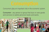 Consumers play an important role in the economic system. Consumer: any person or group that buys or uses goods and services to satisfy personal needs and.