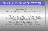 1 COURT CLINIC ORIENTATION Welcome to the Family Court Clinic Orientation This presentation has been designed to help you understand the functions of the.