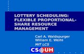 LOTTERY SCHEDULING: FLEXIBLE PROPORTIONAL- SHARE RESOURCE MANAGEMENT Carl A. Waldspurger William E. Weihl MIT LCS.