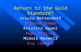 Return to the Gold Standard? Ursula Bettendorf Shannon Bowen Kristina Appel Pepe Montoya Midori Maxwell Eva Jimenez.