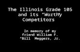 The Illinois Grade 105 and its Worthy Competitors In memory of my friend William F. Bill Meggers, Jr.