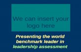 Presenting the world benchmark leader in leadership assessment We can insert your logo here.
