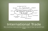 International Trade Why countries trade and how citizens may or may not benefit from trade.