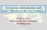Terrorism, Globalization and Fear: Physics in the 21st Century Irving A. Lerch The American Physical Society Lerch@aps.org.