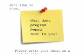 What does program impact mean to you? Wed like to know… Please write your ideas on a post-it note.