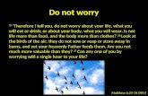Do not worry 25 Therefore I tell you, do not worry about your life, what you will eat or drink; or about your body, what you will wear. Is not life more.