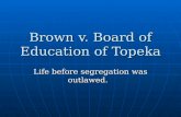 Brown v. Board of Education of Topeka Life before segregation was outlawed.