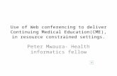 Use of Web conferencing to deliver Continuing Medical Education(CME), in resource constrained settings. Peter Mwaura- Health informatics fellow.