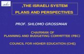 PROF. SHLOMO GROSSMAN COUNCIL FOR HIGHER EDUCATION (CHE) CHAIRMAN OF PLANNING AND BUDGETING COMMITTEE (PBC) THE ISRAELI SYSTEM, PLANS AND PERSPECTIVES.
