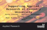 Supporting Applied Research at Coventry University Kevin Vincent – Business Development Manager CSAD Mark Rushforth – Programmes Manager BDSO.