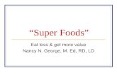 Super Foods Eat less & get more value Nancy N. George, M. Ed, RD, LD.