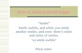How to make yourself happy “Smile” Smile awhile, and while you smile another smiles, and soon there’s miles and miles of smiles, ‘so smile awhile’ Press.