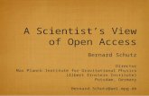 A Scientist’s View of Open Access Bernard Schutz Director Max Planck Institute for Gravitational Physics (Albert Einstein Institute) Potsdam, Germany Bernard.Schutz@aei.mpg.de.