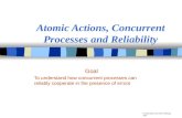 © Alan Burns and Andy Wellings, 2001 Atomic Actions, Concurrent Processes and Reliability Goal To understand how concurrent processes can reliably cooperate.