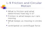 L-9 Friction and Circular Motion What is friction and what determines how big it is? Friction is what keeps our cars moving What keeps us moving in circles.