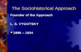 The Sociohistorical Approach Founder of the Approach L. S. VYGOTSKY  1896 – 1934.