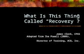 What Is This Thing Called “Recovery”? James Clark, CPSS Adapted from Ike Powell (2009), Director of Training, ACG, Inc.