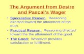 The Argument from Desire and Pascal’s Wager Speculative Reason: Reasoning directed toward the attainment of the truth. Practical Reason: Reasoning directed.
