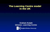 The Learning Centre model in the UK Graham Bulpitt Director, Learning Centre.
