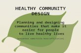 HEALTHY COMMUNITY DESIGN Planning and designing communities that make it easier for people to live healthy lives [presenter name/title here/affiliation]