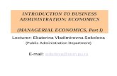 INTRODUCTION TO BUSINESS ADMINISTRATION: ECONOMICS (MANAGERIAL ECONOMICS, Part I) Lecturer: Ekaterina Vladimirovna Sokolova (Public Administration Department)