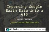 Importing Google Earth Data into a GIS Jason Parent jason.parent@uconn.edu Center for Land use Education and Research.