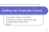 Getting into Graduate School Montclair State University Center for Career Services and Cooperative Education 2012.