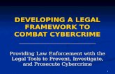 1 DEVELOPING A LEGAL FRAMEWORK TO COMBAT CYBERCRIME Providing Law Enforcement with the Legal Tools to Prevent, Investigate, and Prosecute Cybercrime.