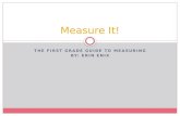 THE FIRST GRADE GUIDE TO MEASURING BY: ERIN ENIX Measure It!