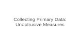 Collecting Primary Data: Unobtrusive Measures. Objectives After this session you will be able to: Distinguish between unobtrusive measures and other research.