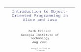 Georgia Institute of Technology Barb Ericson Georgia Institute of Technology Aug 2006 Introduction to Object-Oriented Programming in Alice and Java.