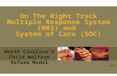 On The Right Track Multiple Response System (MRS) and System of Care (SOC) North Carolina’s Child Welfare Reform Model 1, 2008.
