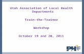 Utah Association of Local Health Departments Train-the-Trainer Workshop October 19 and 20, 2011.