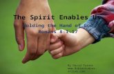 The Spirit Enables Us Holding the Hand of God Romans 8:1-17 By David Turner .