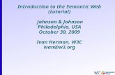 1 Introduction to the Semantic Web (tutorial) Johnson & Johnson Philadelphia, USA October 30, 2009 Ivan Herman, W3C ivan@w3.org.