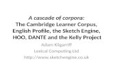 A cascade of corpora: The Cambridge Learner Corpus, English Profile, the Sketch Engine, HOO, DANTE and the Kelly Project Adam Kilgarriff Lexical Computing.