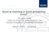 Good at listening or good at listening tests? Dr John Field CRELLA, University of Bedfordshire, UK Faculty of Education, Cambridge University ANUPI 2013.