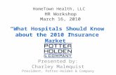 HomeTown Health, LLC HR Workshop March 16, 2010 Presented by: Charley Malmquist President, Potter-Holden & Company “What Hospitals Should Know about the.