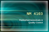 NM 4103 Radiopharmaceuticals & Quality Control. What is a Radiopharmaceutical? Radionuclide –Allows imaging Pharmaceutical –Chosen based on localization.