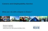 What can I do with a Degree in Drama ? Careers and Employability Service Nicola Urquhart Careers Adviser .